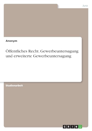 Öffentliches Recht. Gewerbeuntersagung und erweiterte Gewerbeuntersagung Öffentliches Recht. Gewerbeuntersagung und erweiterte Gewerbeuntersagung von GRIN Verlag