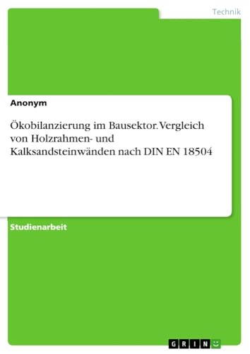 Ökobilanzierung im Bausektor. Vergleich von Holzrahmen- und Kalksandsteinwänden nach DIN EN 18504 Ökobilanzierung im Bausektor. Vergleich von Holzrahmen- und Kalksandsteinwänden nach DIN EN 18504 von GRIN Verlag