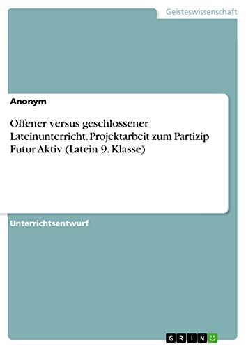 Offener versus geschlossener Lateinunterricht. Projektarbeit zum Partizip Futur Aktiv (Latein 9. Klasse)