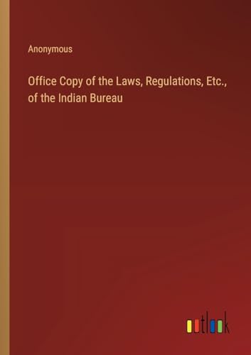 Office Copy of the Laws, Regulations, Etc., of the Indian Bureau