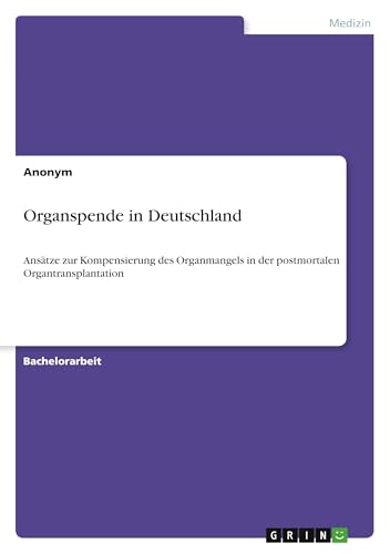 Organspende in Deutschland: Ansätze zur Kompensierung des Organmangels in der postmortalen Organtransplantation Organspende in Deutschland: Ansätze zur Kompensierung des Organmangels in der postmortalen Organtransplantation von GRIN Verlag