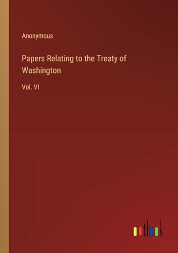 Papers Relating to the Treaty of Washington: Vol. VI
