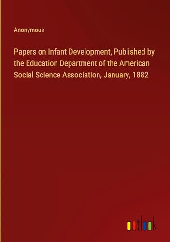 Papers on Infant Development, Published by the Education Department of the American Social Science Association, January, 1882 von Outlook Verlag
