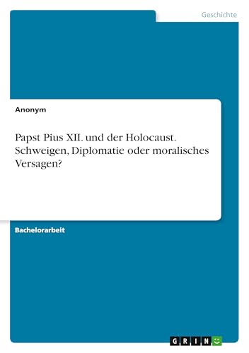 Papst Pius XII. und der Holocaust. Schweigen, Diplomatie oder moralisches Versagen? Papst Pius XII. und der Holocaust. Schweigen, Diplomatie oder moralisches Versagen? von GRIN Verlag