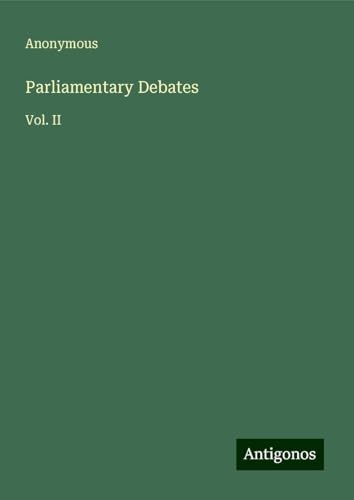 Parliamentary Debates: Vol. II Parliamentary Debates: Vol. II von Antigonos Verlag