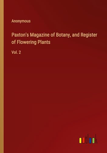 Paxton's Magazine of Botany, and Register of Flowering Plants: Vol. 2 Paxton's Magazine of Botany, and Register of Flowering Plants: Vol. 2 von Outlook Verlag