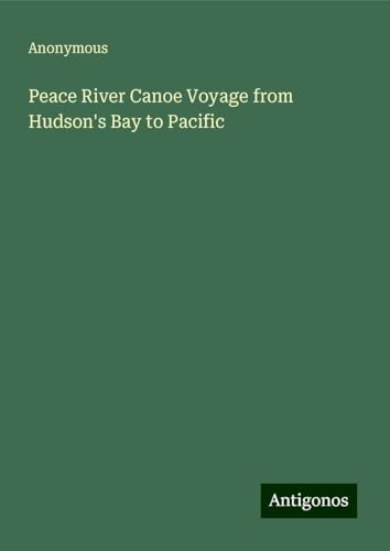 Peace River Canoe Voyage from Hudson's Bay to Pacific Peace River Canoe Voyage from Hudson's Bay to Pacific von Antigonos Verlag