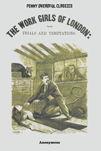 Penny Dreadful Classics - The Work Girls of London: Their Trials and Temptations