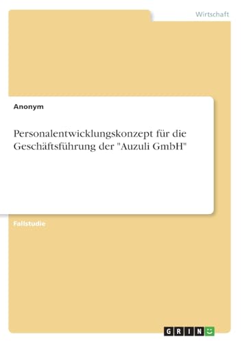 Personalentwicklungskonzept für die Geschäftsführung der "Auzuli GmbH" Personalentwicklungskonzept für die Geschäftsführung der "Auzuli GmbH" von GRIN Verlag