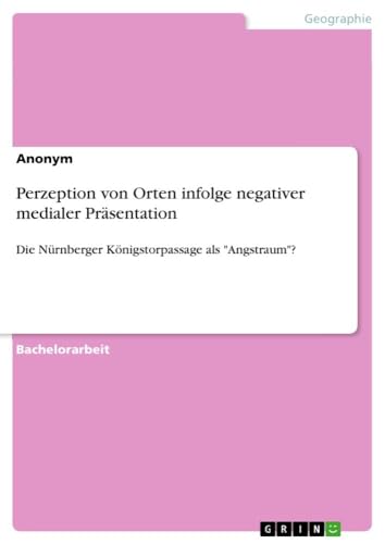 Perzeption von Orten infolge negativer medialer Präsentation: Die Nürnberger Königstorpassage als "Angstraum"?