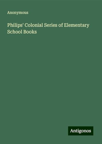 Philips' Colonial Series of Elementary School Books Philips' Colonial Series of Elementary School Books von Antigonos Verlag