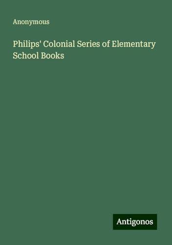 Philips' Colonial Series of Elementary School Books Philips' Colonial Series of Elementary School Books von Antigonos Verlag
