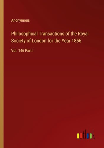 Philosophical Transactions of the Royal Society of London for the Year 1856: Vol. 146 Part I Philosophical Transactions of the Royal Society of London for the Year 1856: Vol. 146 Part I von Outlook Verlag