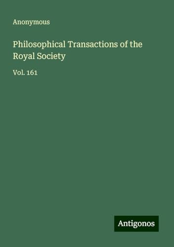 Philosophical Transactions of the Royal Society: Vol. 161 Philosophical Transactions of the Royal Society: Vol. 161 von Antigonos Verlag
