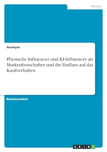 Physische Influencer und KI-Influencer als Markenbotschafter und ihr Einfluss auf das Kaufverhalten Physische Influencer und KI-Influencer als Markenbotschafter und ihr Einfluss auf das Kaufverhalten von GRIN Verlag