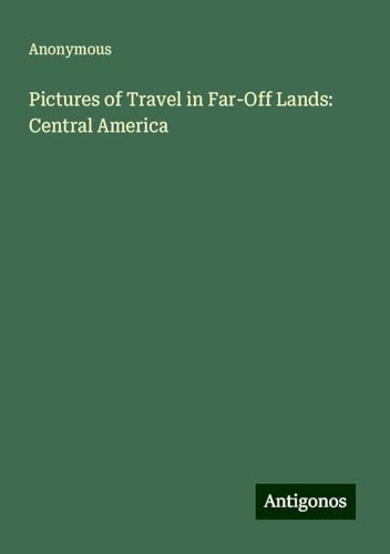 Pictures of Travel in Far-Off Lands: Central America Pictures of Travel in Far-Off Lands: Central America von Antigonos Verlag