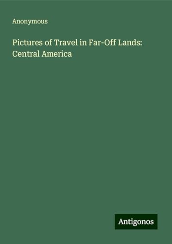 Pictures of Travel in Far-Off Lands: Central America Pictures of Travel in Far-Off Lands: Central America von Antigonos Verlag