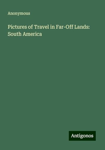 Pictures of Travel in Far-Off Lands: South America Pictures of Travel in Far-Off Lands: South America von Antigonos Verlag