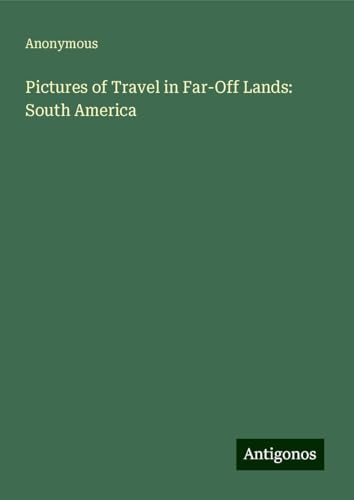 Pictures of Travel in Far-Off Lands: South America Pictures of Travel in Far-Off Lands: South America von Antigonos Verlag