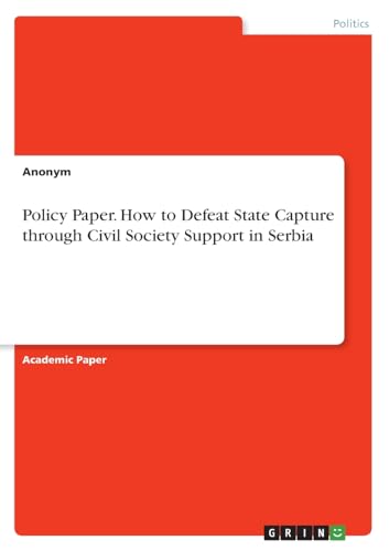 Policy Paper. How to Defeat State Capture through Civil Society Support in Serbia Policy Paper. How to Defeat State Capture through Civil Society Support in Serbia von GRIN Verlag