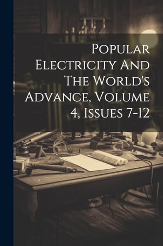 Popular Electricity And The World's Advance, Volume 4, Issues 7-12 von Legare Street Press