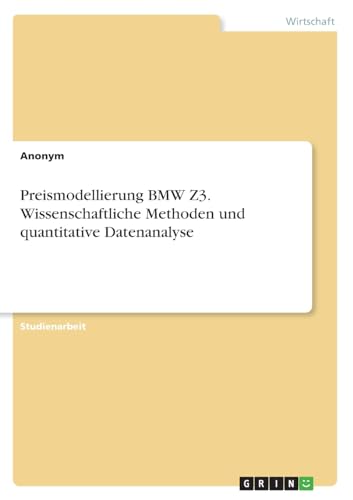 Preismodellierung BMW Z3. Wissenschaftliche Methoden und quantitative Datenanalyse Preismodellierung BMW Z3. Wissenschaftliche Methoden und quantitative Datenanalyse