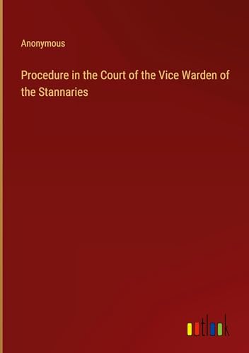 Procedure in the Court of the Vice Warden of the Stannaries Procedure in the Court of the Vice Warden of the Stannaries von Outlook Verlag