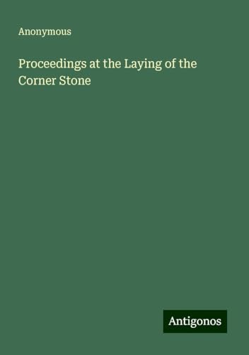 Proceedings at the Laying of the Corner Stone Proceedings at the Laying of the Corner Stone von Antigonos Verlag