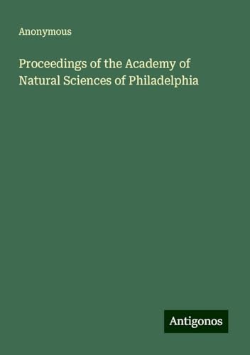 Proceedings of the Academy of Natural Sciences of Philadelphia Proceedings of the Academy of Natural Sciences of Philadelphia von Antigonos Verlag