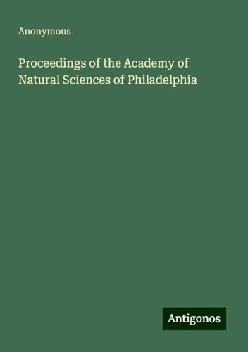 Proceedings of the Academy of Natural Sciences of Philadelphia Proceedings of the Academy of Natural Sciences of Philadelphia von Antigonos Verlag