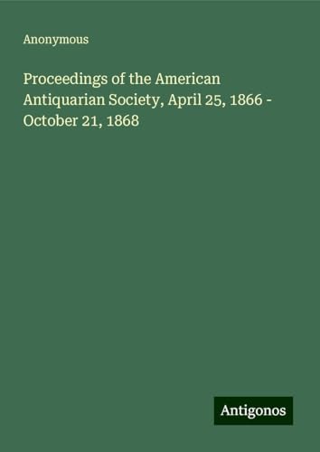 Proceedings of the American Antiquarian Society, April 25, 1866 - October 21, 1868 Proceedings of the American Antiquarian Society, April 25, 1866 - October 21, 1868 von Antigonos Verlag