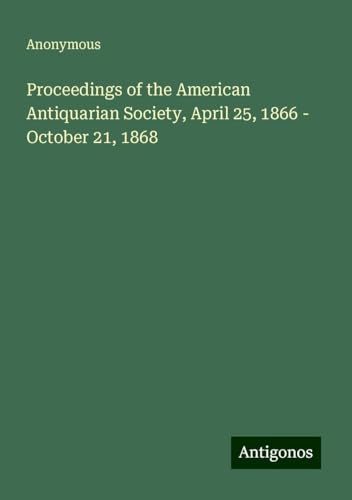 Proceedings of the American Antiquarian Society, April 25, 1866 - October 21, 1868 Proceedings of the American Antiquarian Society, April 25, 1866 - October 21, 1868 von Antigonos Verlag