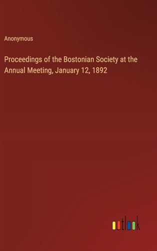Proceedings of the Bostonian Society at the Annual Meeting, January 12, 1892 von Outlook Verlag