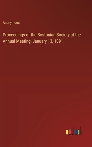 Proceedings of the Bostonian Society at the Annual Meeting, January 13, 1891 von Outlook Verlag