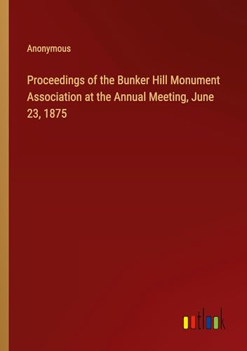 Proceedings of the Bunker Hill Monument Association at the Annual Meeting, June 23, 1875