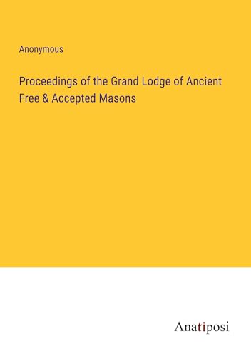 Proceedings of the Grand Lodge of Ancient Free & Accepted Masons von Anatiposi Verlag