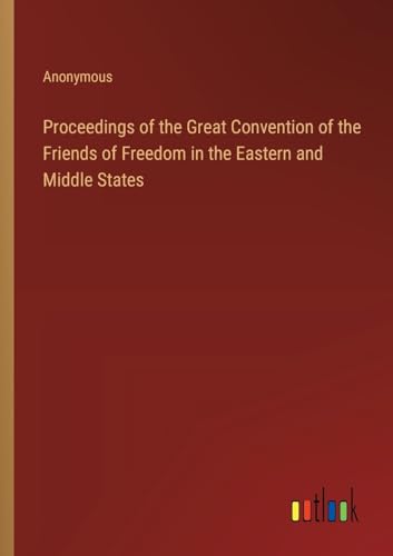 Proceedings of the Great Convention of the Friends of Freedom in the Eastern and Middle States