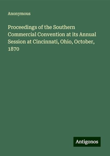 Proceedings of the Southern Commercial Convention at its Annual Session at Cincinnati, Ohio, October, 1870 Proceedings of the Southern Commercial Convention at its Annual Session at Cincinnati, Ohio, October, 1870