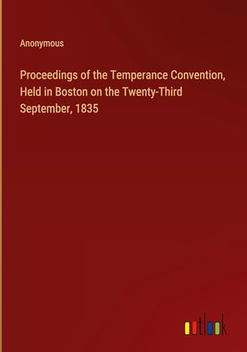 Proceedings of the Temperance Convention, Held in Boston on the Twenty-Third September, 1835 Proceedings of the Temperance Convention, Held in Boston on the Twenty-Third September, 1835
