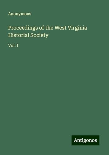 Proceedings of the West Virginia Historial Society: Vol. I Proceedings of the West Virginia Historial Society: Vol. I von Antigonos Verlag