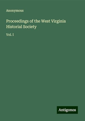 Proceedings of the West Virginia Historial Society: Vol. I Proceedings of the West Virginia Historial Society: Vol. I von Antigonos Verlag