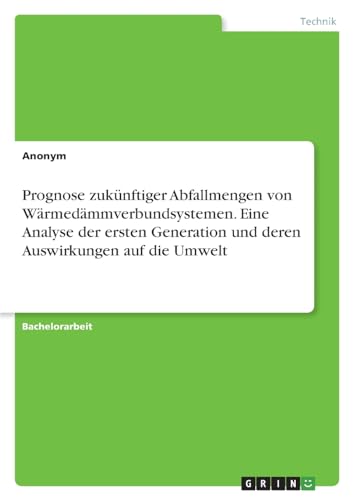 Prognose zukünftiger Abfallmengen von Wärmedämmverbundsystemen. Eine Analyse der ersten Generation und deren Auswirkungen auf die Umwelt Prognose zukünftiger Abfallmengen von Wärmedämmverbundsystemen. Eine Analyse der ersten Generation und deren Auswirkungen auf die Umwelt von GRIN Verlag