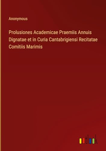 Prolusiones Academicae Praemiis Annuis Dignatae et in Curia Cantabrigiensi Recitatae Comitiis Marimis von Outlook Verlag