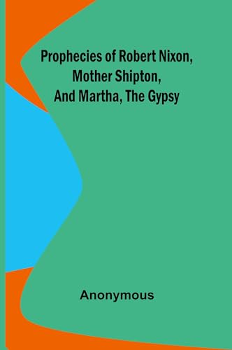 Prophecies of Robert Nixon, Mother Shipton, and Martha, the Gypsy Prophecies of Robert Nixon, Mother Shipton, and Martha, the Gypsy von Alpha Edition