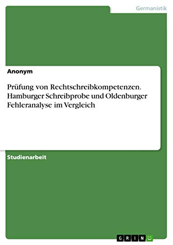 Prüfung von Rechtschreibkompetenzen. Hamburger Schreibprobe und Oldenburger Fehleranalyse im Vergleich Prüfung von Rechtschreibkompetenzen. Hamburger Schreibprobe und Oldenburger Fehleranalyse im Vergleich