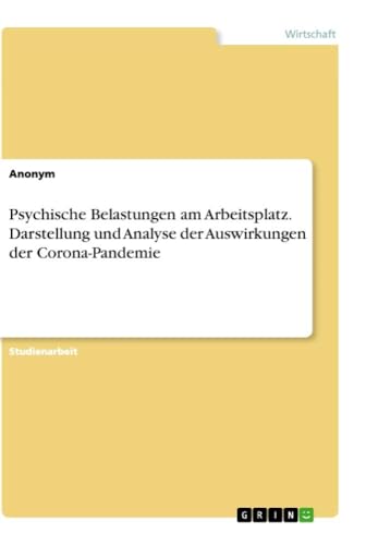 Psychische Belastungen am Arbeitsplatz. Darstellung und Analyse der Auswirkungen der Corona-Pandemie Psychische Belastungen am Arbeitsplatz. Darstellung und Analyse der Auswirkungen der Corona-Pandemie von Books on Demand