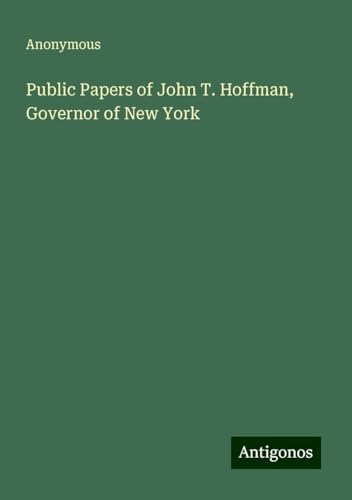 Public Papers of John T. Hoffman, Governor of New York Public Papers of John T. Hoffman, Governor of New York von Antigonos Verlag