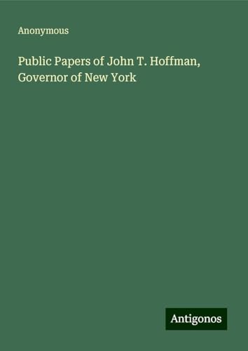Public Papers of John T. Hoffman, Governor of New York Public Papers of John T. Hoffman, Governor of New York von Antigonos Verlag