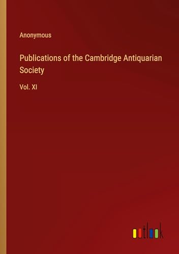 Publications of the Cambridge Antiquarian Society: Vol. XI