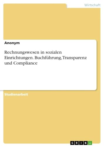 Rechnungswesen in sozialen Einrichtungen. Buchführung, Transparenz und Compliance Rechnungswesen in sozialen Einrichtungen. Buchführung, Transparenz und Compliance von GRIN Verlag